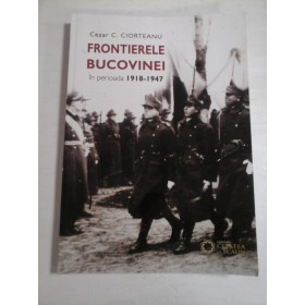 FRONTIERELE BUCOVINEI IN PERIOADA 1918-1947 - CEZAR C. CIORTEANU